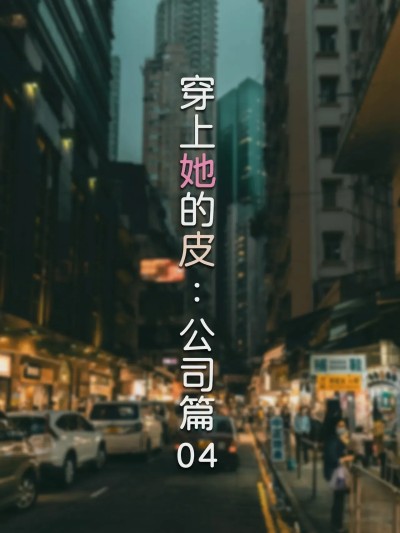 [FTL] 穿上她的皮：公司篇04