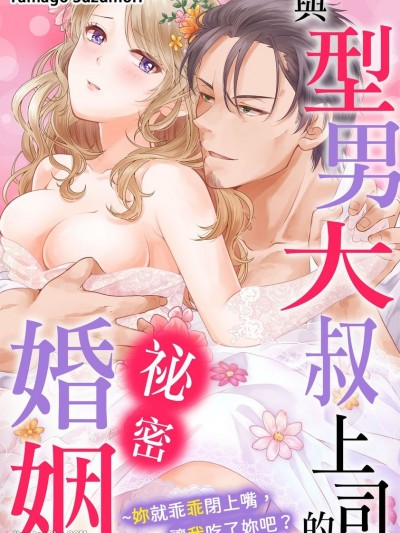 与型男大叔上司的祕密婚姻～妳就乖乖闭上嘴，让我吃了妳吧？/イケおじ上司と秘密结婚 黙って俺に喰われな？