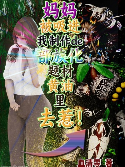 妈被吸进我制作的部族化题材黄油里去惹！ [血清零]